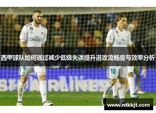 西甲球队如何通过减少低级失误提升进攻流畅度与效率分析