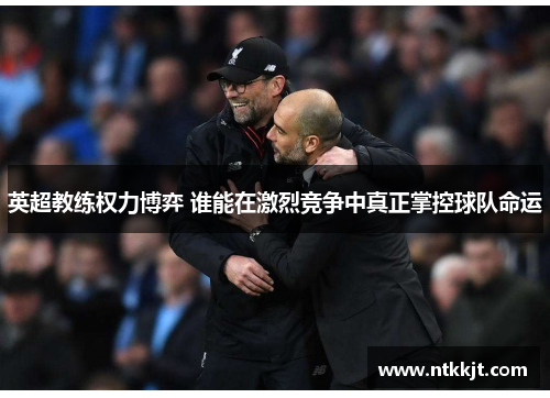 英超教练权力博弈 谁能在激烈竞争中真正掌控球队命运
