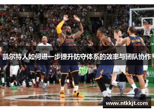 凯尔特人如何进一步提升防守体系的效率与团队协作