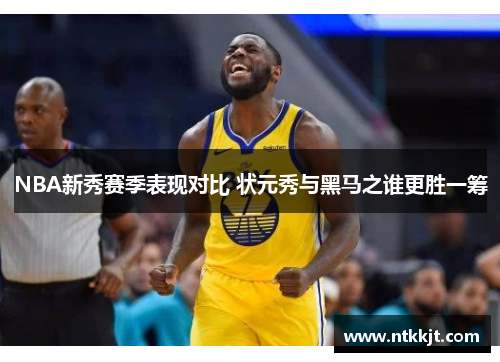 NBA新秀赛季表现对比 状元秀与黑马之谁更胜一筹