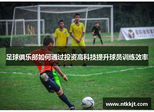 足球俱乐部如何通过投资高科技提升球员训练效率